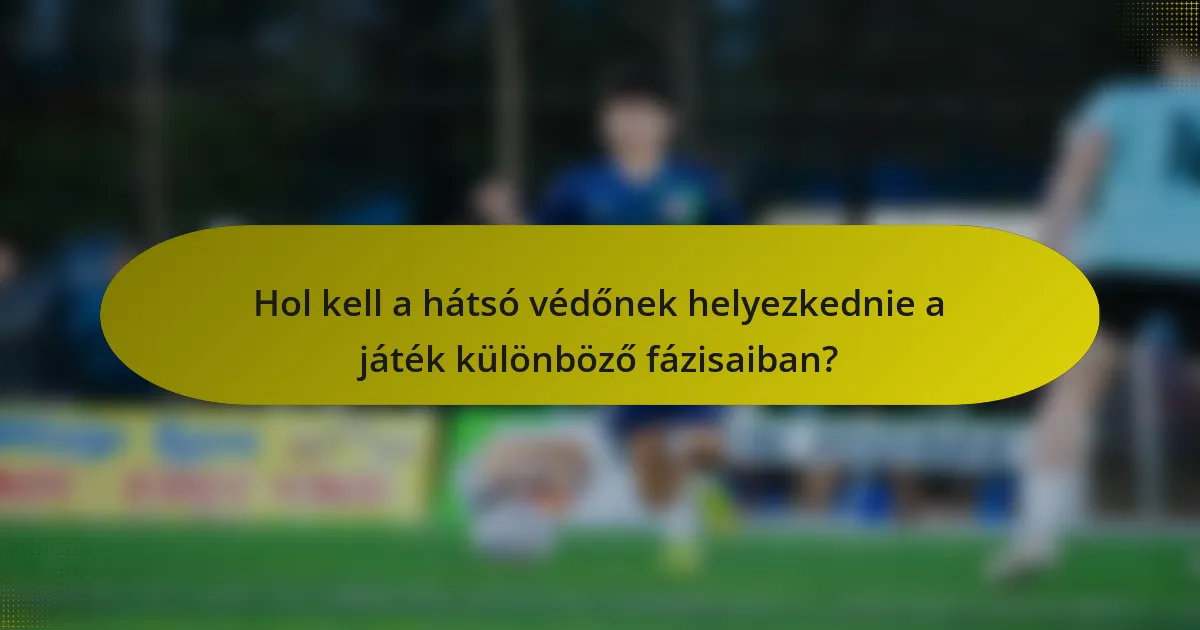Hol kell a hátsó védőnek helyezkednie a játék különböző fázisaiban?