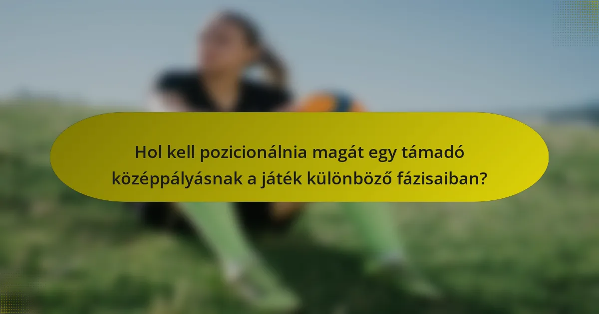 Hol kell pozicionálnia magát egy támadó középpályásnak a játék különböző fázisaiban?