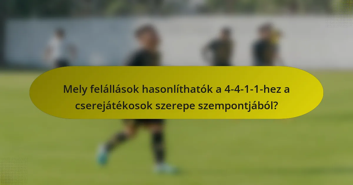 Mely felállások hasonlíthatók a 4-4-1-1-hez a cserejátékosok szerepe szempontjából?