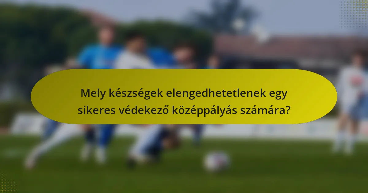 Mely készségek elengedhetetlenek egy sikeres védekező középpályás számára?