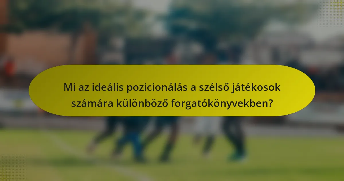 Mi az ideális pozicionálás a szélső játékosok számára különböző forgatókönyvekben?